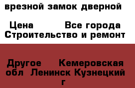 врезной замок дверной › Цена ­ 500 - Все города Строительство и ремонт » Другое   . Кемеровская обл.,Ленинск-Кузнецкий г.